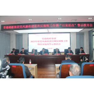 常德路桥集团召开2023年度党风廉政建设和反腐败工作暨以案促改警示教育会